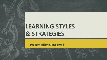 LEARNING STYLES & STRATEGIES Presented by: Sidra Javed.