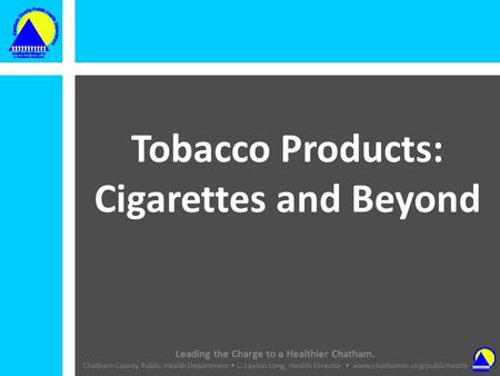 Leading the Charge to a Healthier Chatham. Chatham County Public Health Department L. Layton Long, Health Director  z Tobacco.