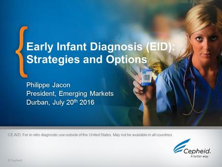 1 © Cepheid Early Infant Diagnosis (EID): Strategies and Options © Cepheid Philippe JaconPhilippe Jacon President, Emerging MarketsPresident, Emerging.