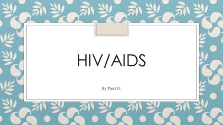 HIV/AIDS By Paul G.. Introduction: What is HIV/AIDS? ◦ HIV stands for Human Immunodeficiency Virus. ◦ AIDS stands for Acquired Immunodeficiency Syndrome.