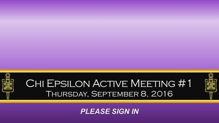 Chi Epsilon Active Meeting #1 Thursday, September 8, 2016 PLEASE SIGN IN.