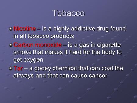 Tobacco Nicotine – is a highly addictive drug found in all tobacco products Carbon monoxide – is a gas in cigarette smoke that makes it hard for the body.