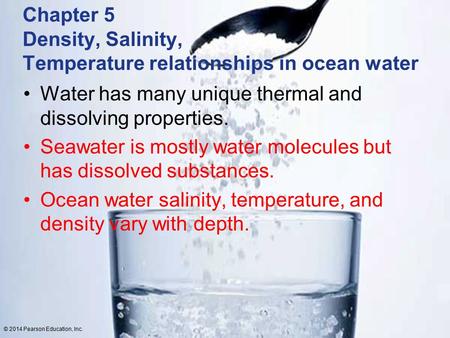 © 2014 Pearson Education, Inc. Chapter 5 Density, Salinity, Temperature relationships in ocean water Water has many unique thermal and dissolving properties.