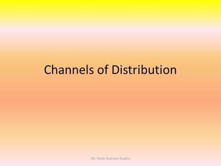 Channels of Distribution Mr. Poole Business Studies.