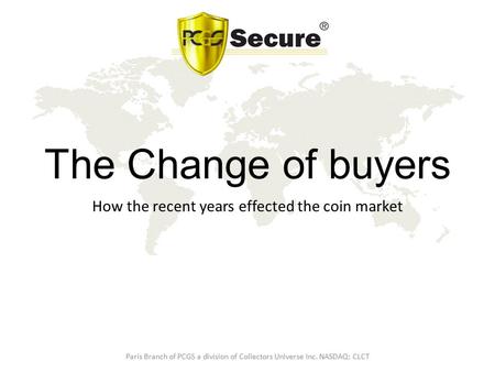 The Change of buyers How the recent years effected the coin market Paris Branch of PCGS a division of Collectors Universe Inc. NASDAQ: CLCT.