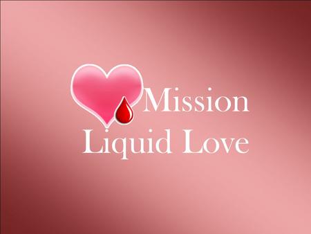 Mission Liquid Love Mission Liquid Love Imagine a situation our brother or sister or someone dear is in a state of medical emergency…. Currency.