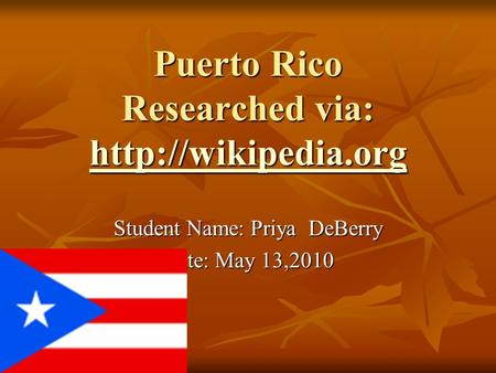 Puerto Rico Researched via:   Student Name: Priya DeBerry Date: May 13,2010.