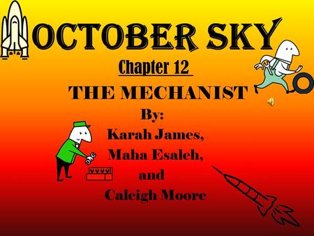 October Sky By: Karah James, Maha Esaleh, and Caleigh Moore Chapter 12 THE MECHANIST.