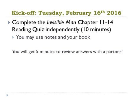 Kick-off: Tuesday, February 16 th 2016  Complete the Invisible Man Chapter Reading Quiz independently (10 minutes)  You may use notes and your.