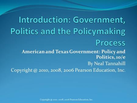 American and Texas Government: Policy and Politics, 10/e By Neal Tannahill 2010, 2008, 2006 Pearson Education, Inc.