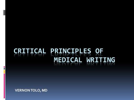 VERNON TOLO, MD. MEDICAL WRITING PRINCIPLES  WHY WRITE?  TO REMEMBER  FORGOTTEN IF NOT WRITTEN  DO YOU REMEMBER PODIUM PRESENTATIONS?  TO BETTER.