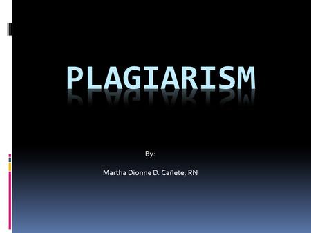 By: Martha Dionne D. Cañete, RN. Definition according to Merriam Webster: Plagiarism is... to steal and pass off (the ideas or words of another) as one's.