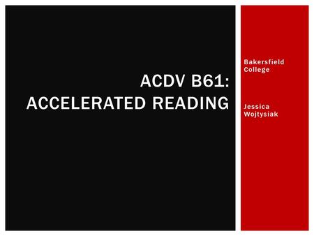 Bakersfield College Jessica Wojtysiak ACDV B61: ACCELERATED READING.