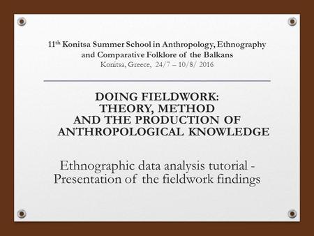 11 th Konitsa Summer School in Anthropology, Ethnography and Comparative Folklore of the Balkans Konitsa, Greece, 24/7 – 10/8/ 2016 DOING FIELDWORK: THEORY,