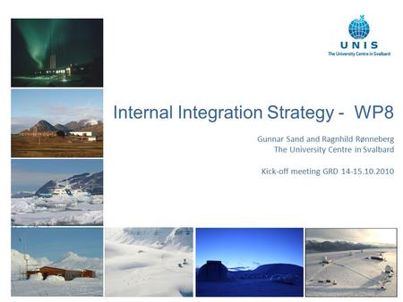 1 Internal Integration Strategy - WP8 Gunnar Sand and Ragnhild Rønneberg The University Centre in Svalbard Kick-off meeting GRD