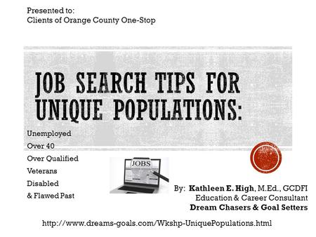 Unemployed Over 40 Over Qualified Veterans Disabled & Flawed Past By: Kathleen E. High, M.Ed., GCDFI Education & Career Consultant Dream Chasers & Goal.