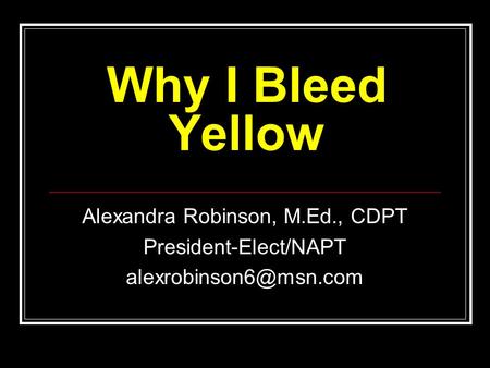 Why I Bleed Yellow Alexandra Robinson, M.Ed., CDPT President-Elect/NAPT