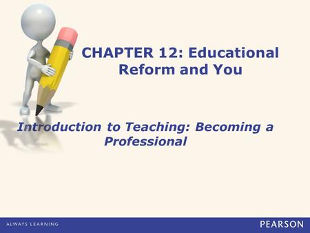 CHAPTER 12: Educational Reform and You Introduction to Teaching: Becoming a Professional.