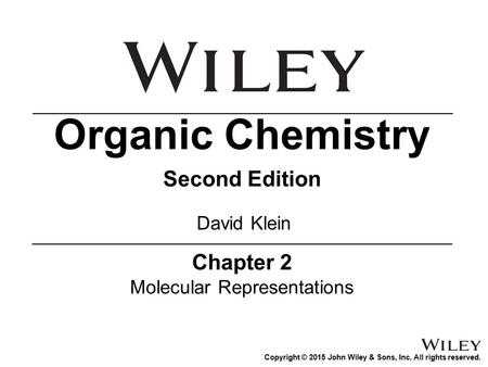 Copyright © 2015 John Wiley & Sons, Inc. All rights reserved. Chapter 2 Molecular Representations Organic Chemistry Second Edition David Klein.