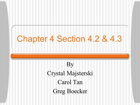 Chapter 4 Section 4.2 & 4.3 By Crystal Majsterski Carol Tan Greg Boecker.