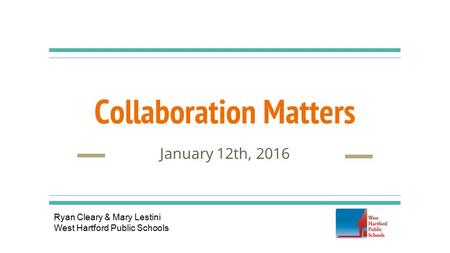 Collaboration Matters January 12th, 2016 Ryan Cleary & Mary Lestini West Hartford Public Schools.