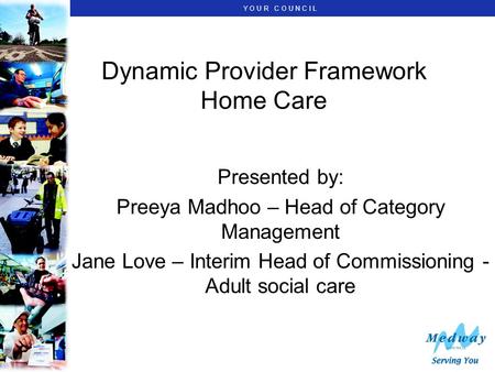 Y O U R C O U N C I L Dynamic Provider Framework Home Care Presented by: Preeya Madhoo – Head of Category Management Jane Love – Interim Head of Commissioning.