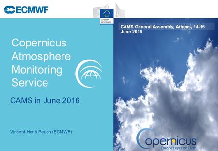 Copernicus Atmosphere Monitoring Service CAMS General Assembly, Athens, June 2016 Vincent-Henri Peuch (ECMWF) CAMS in June 2016.