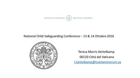 National Child Safeguarding Conference – 13 & 14 Ottobre 2016 Teresa Morris Kettelkamp Città del Vaticano