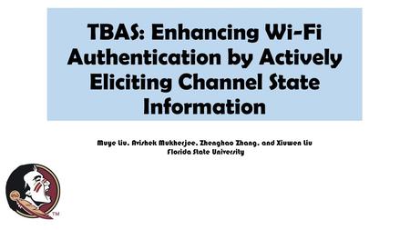 TBAS: Enhancing Wi-Fi Authentication by Actively Eliciting Channel State Information Muye Liu, Avishek Mukherjee, Zhenghao Zhang, and Xiuwen Liu Florida.