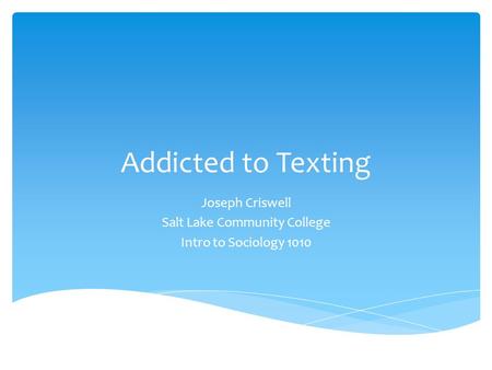 Addicted to Texting Joseph Criswell Salt Lake Community College Intro to Sociology 1010.