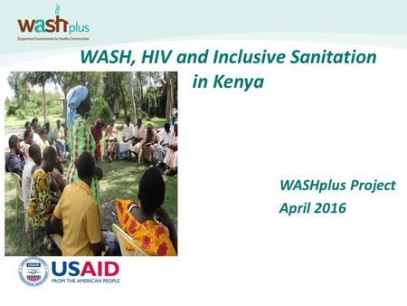 WASH, HIV and Inclusive Sanitation in Kenya WASHplus Project April 2016.