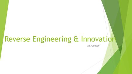 Reverse Engineering & Innovation Mr. Geesey. Objectives  At the end of this presentation you should be able to…  Apply the Design Process to a Reverse.