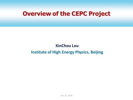 XinChou Lou Institute of High Energy Physics, Beijing Overview of the CEPC Project 1July 15, 2016.