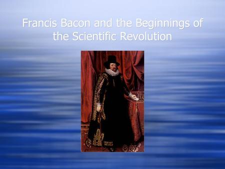 Francis Bacon and the Beginnings of the Scientific Revolution.