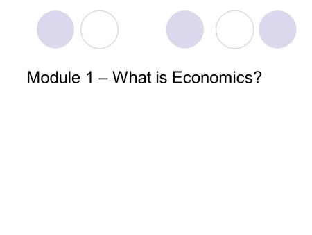 Module 1 – What is Economics?. Economics is the study of human behavior. How people allocate limited resources to produce goods and services to satisfy.