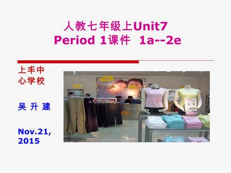 人教七年级上 Unit7 Period 1 课件 1a--2e 上丰中 心学校 吴 升 建 Nov.21, 2015.