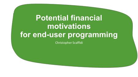 Potential financial motivations for end-user programming Christopher Scaffidi.