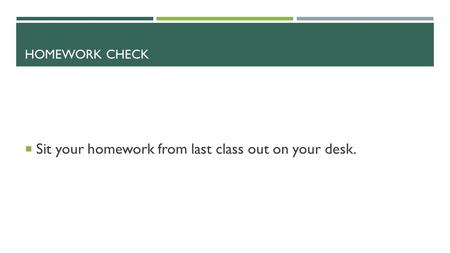 HOMEWORK CHECK  Sit your homework from last class out on your desk.