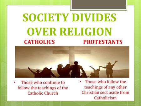 SOCIETY DIVIDES OVER RELIGION CATHOLICSPROTESTANTS Those who continue to follow the teachings of the Catholic Church Those who follow the teachings of.