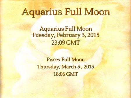 Aquarius Full Moon Aquarius Full Moon Tuesday, February 3, :09 GMT Pisces Full Moon Thursday, March 5, :06 GMT.