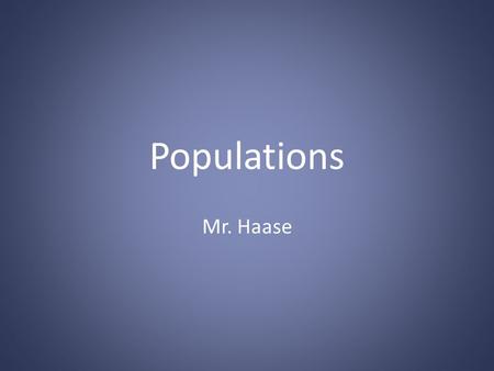 Populations Mr. Haase. What is a population? All members of a species living in the same place at the same time.