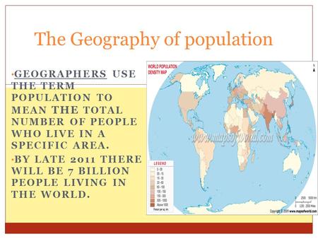 GEOGRAPHERS USE THE TERM POPULATION TO MEAN THE TOTAL NUMBER OF PEOPLE WHO LIVE IN A SPECIFIC AREA. BY LATE 2011 THERE WILL BE 7 BILLION PEOPLE LIVING.