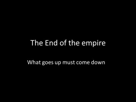 The End of the empire What goes up must come down.