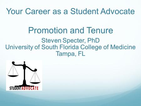 Your Career as a Student Advocate Promotion and Tenure Steven Specter, PhD University of South Florida College of Medicine Tampa, FL.