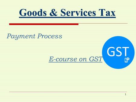 1 Goods & Services Tax Payment Process E-course on GST.