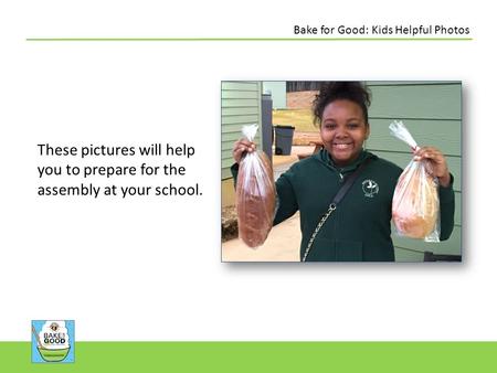 These pictures will help you to prepare for the assembly at your school. Bake for Good: Kids Helpful Photos.