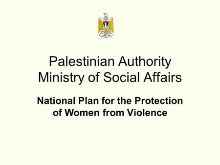 National Plan for the Protection of Women from Violence Palestinian Authority Ministry of Social Affairs.