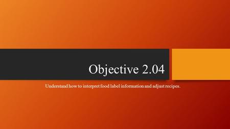 Objective 2.04 Understand how to interpret food label information and adjust recipes.