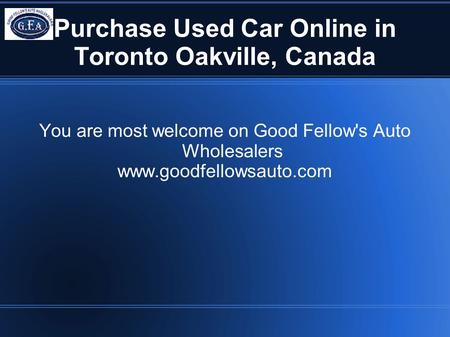 Purchase Used Car Online in Toronto Oakville, Canada You are most welcome on Good Fellow's Auto Wholesalers