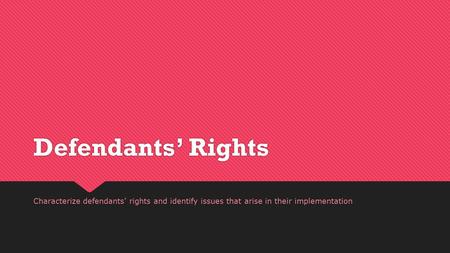 Defendants’ Rights Characterize defendants’ rights and identify issues that arise in their implementation.